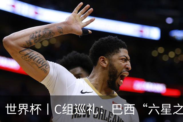 世界杯丨C组巡礼：巴西“六星之梦”再出发
